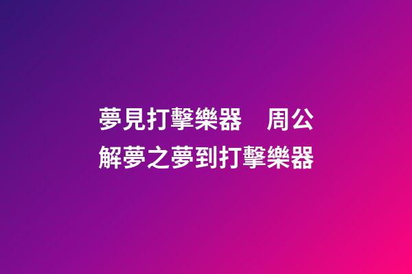 夢見打擊樂器　周公解夢之夢到打擊樂器